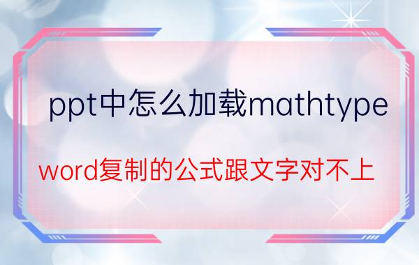 ppt中怎么加载mathtype word复制的公式跟文字对不上？